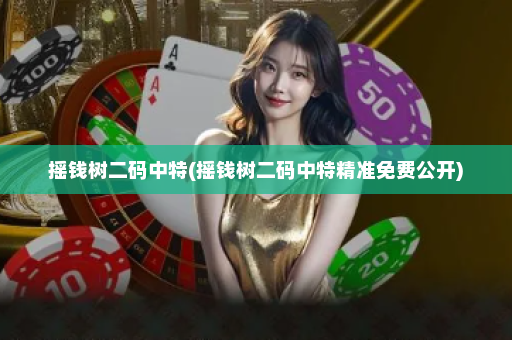 摇钱树二码中特(摇钱树二码中特精准免费公开)