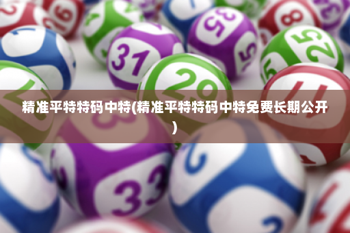 精准平特特码中特(精准平特特码中特免费长期公开)