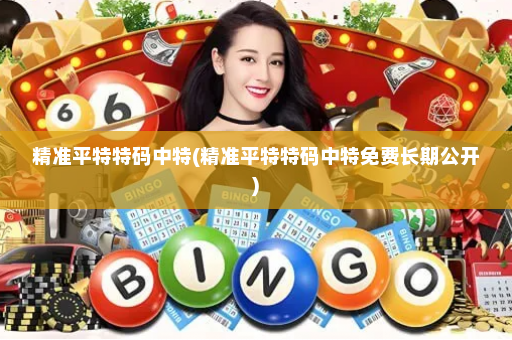 精准平特特码中特(精准平特特码中特免费长期公开)