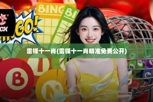 雷锋十一肖(雷锋十一肖精准免费公开) 雷锋十一肖(雷锋十一肖精准免费公开)