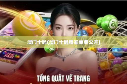 澳门十码(澳门十码精准免费公开)