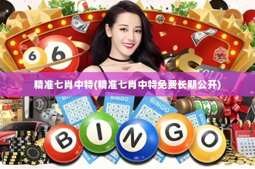 精准七肖中特(精准七肖中特免费长期公开)