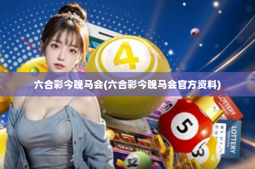 六合彩今晚马会(六合彩今晚马会官方资料)