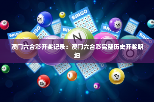 澳门六合彩开奖记录：澳门六合彩完整历史开奖明细