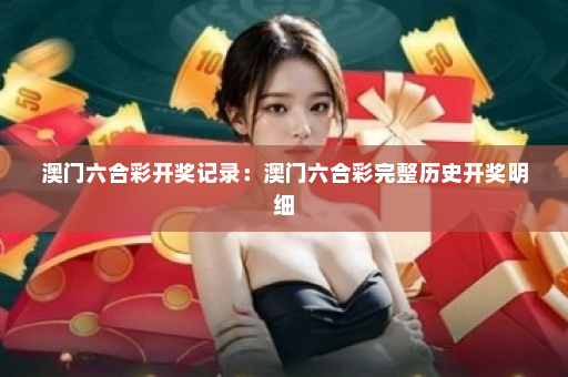 澳门六合彩开奖记录：澳门六合彩完整历史开奖明细