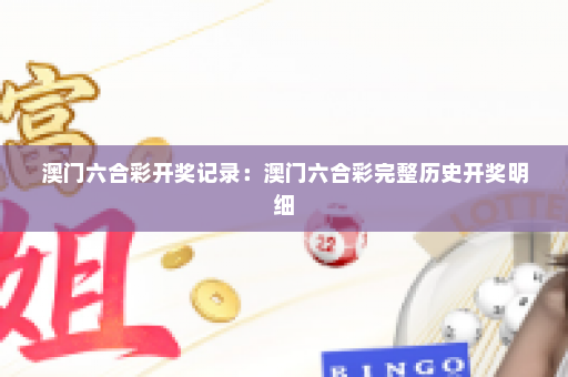 澳门六合彩开奖记录：澳门六合彩完整历史开奖明细