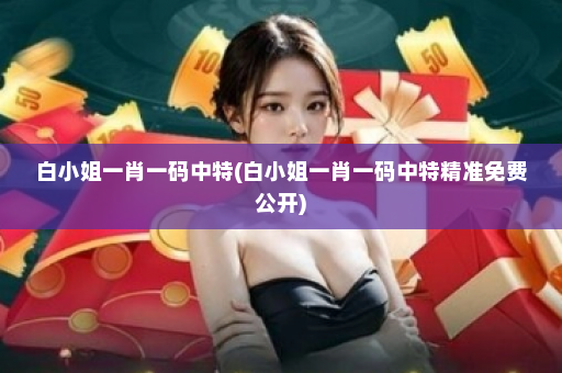 白小姐一肖一码中特(白小姐一肖一码中特精准免费公开)