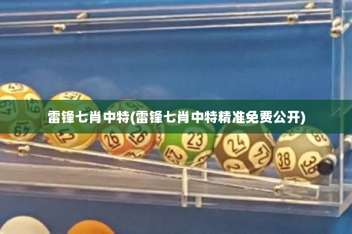 雷锋七肖中特(雷锋七肖中特精准免费公开)