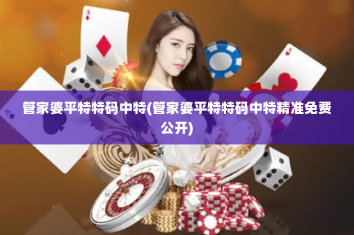 管家婆平特特码中特(管家婆平特特码中特精准免费公开)