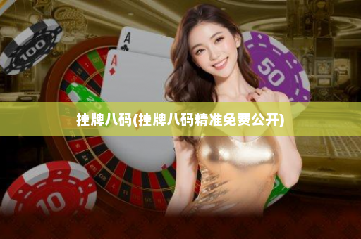 挂牌八码(挂牌八码精准免费公开)