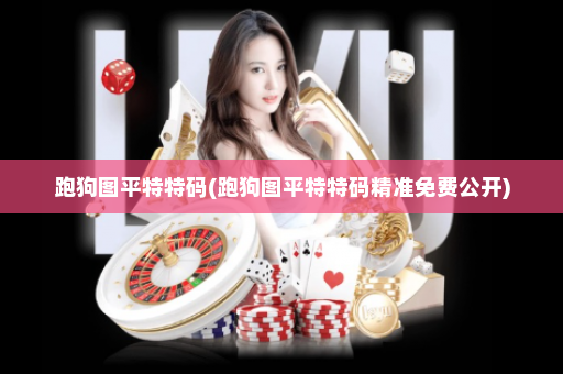 跑狗图平特特码(跑狗图平特特码精准免费公开) 跑狗图平特特码(跑狗图平特特码精准免费公开)