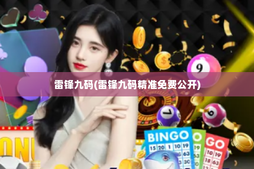 雷锋九码(雷锋九码精准免费公开)