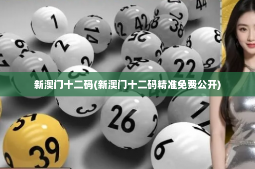 新澳门十二码(新澳门十二码精准免费公开)