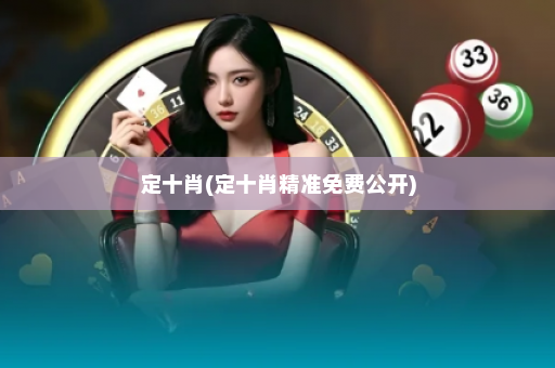 定十肖(定十肖精准免费公开)