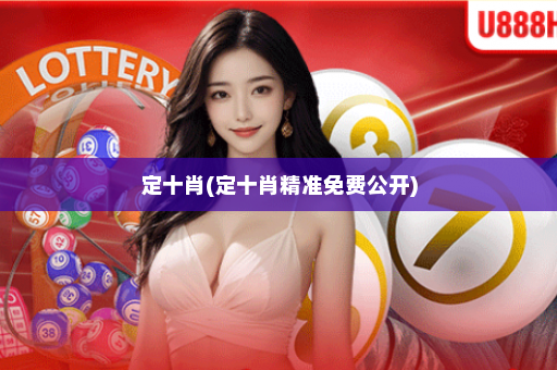 定十肖(定十肖精准免费公开)