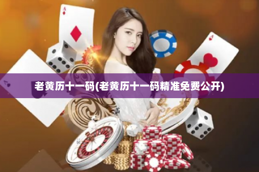 老黄历十一码(老黄历十一码精准免费公开)
