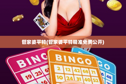 管家婆平特(管家婆平特精准免费公开) 管家婆平特(管家婆平特精准免费公开)