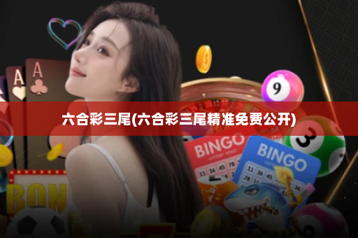 六合彩三尾(六合彩三尾精准免费公开) 六合彩三尾(六合彩三尾精准免费公开)