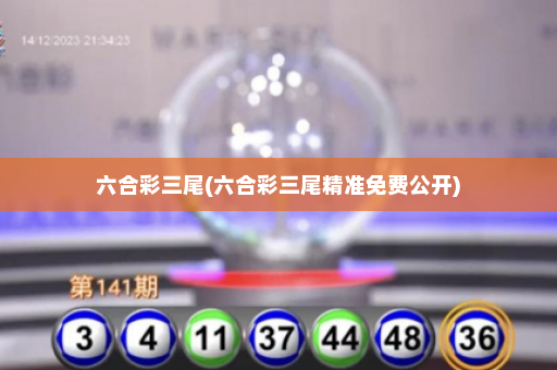 六合彩三尾(六合彩三尾精准免费公开)