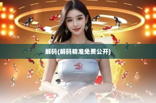 解码(解码精准免费公开) 解码(解码精准免费公开)