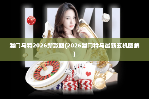 澳门马特2026新款图(2026澳门特马最新玄机图解)
