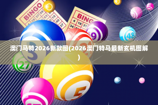 澳门马特2026新款图(2026澳门特马最新玄机图解)