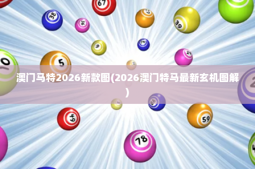 澳门马特2026新款图(2026澳门特马最新玄机图解)