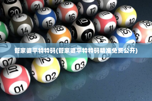 管家婆平特特码(管家婆平特特码精准免费公开) 管家婆平特特码(管家婆平特特码精准免费公开)