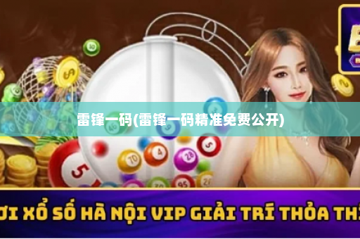 雷锋一码(雷锋一码精准免费公开)
