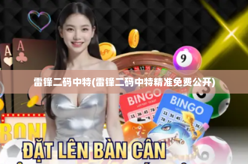 雷锋二码中特(雷锋二码中特精准免费公开) 雷锋二码中特(雷锋二码中特精准免费公开)