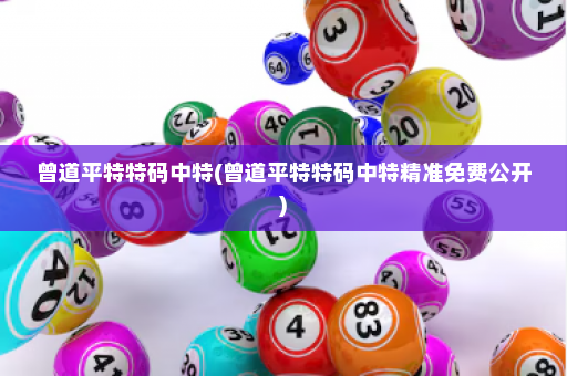 曾道平特特码中特(曾道平特特码中特精准免费公开) 曾道平特特码中特(曾道平特特码中特精准免费公开)