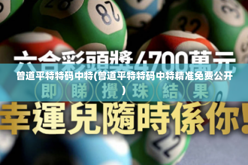 曾道平特特码中特(曾道平特特码中特精准免费公开) 曾道平特特码中特(曾道平特特码中特精准免费公开)