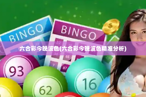 六合彩今晚波色(六合彩今晚波色精准分析)