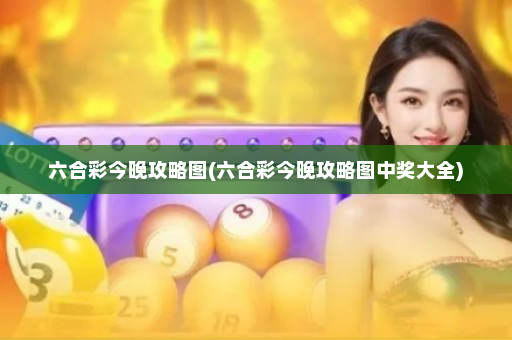 六合彩今晚攻略图(六合彩今晚攻略图中奖大全)