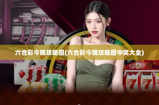 六合彩今晚攻略图(六合彩今晚攻略图中奖大全)