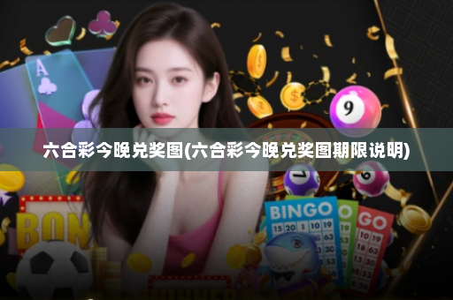 六合彩今晚兑奖图(六合彩今晚兑奖图期限说明)