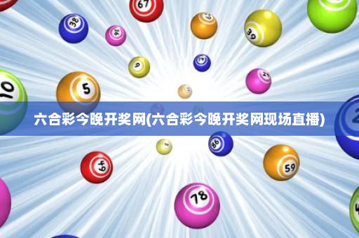 六合彩今晚开奖网(六合彩今晚开奖网现场直播) 六合彩今晚开奖网(六合彩今晚开奖网现场直播)