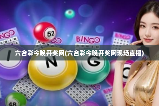 六合彩今晚开奖网(六合彩今晚开奖网现场直播)