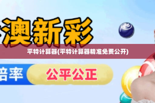 平特计算器(平特计算器精准免费公开)