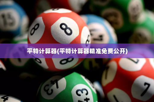 平特计算器(平特计算器精准免费公开)