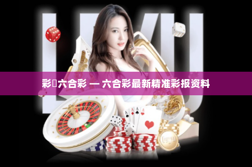 彩報六合彩 — 六合彩最新精准彩报资料