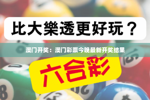 澳门开奖：澳门彩票今晚最新开奖结果