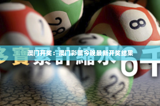 澳门开奖：澳门彩票今晚最新开奖结果