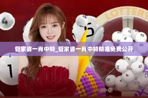 管家婆一肖中特_管家婆一肖中特精准免费公开 管家婆一肖中特_管家婆一肖中特精准免费公开
