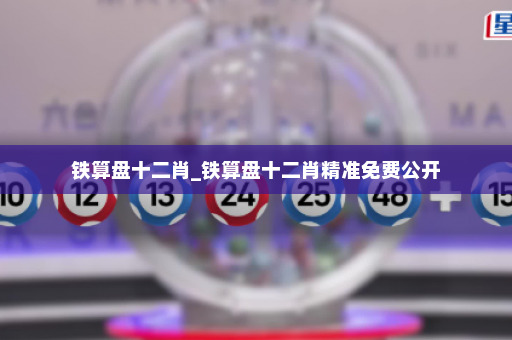 铁算盘十二肖_铁算盘十二肖精准免费公开