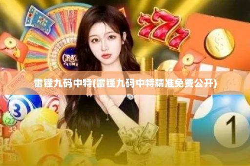 雷锋九码中特(雷锋九码中特精准免费公开) 雷锋九码中特(雷锋九码中特精准免费公开)