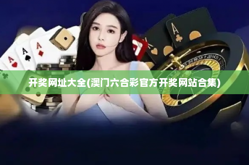 开奖网址大全(澳门六合彩官方开奖网站合集)