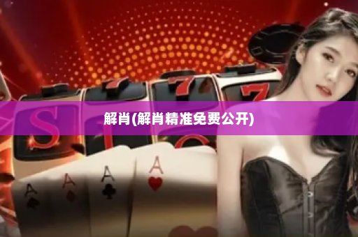 解肖(解肖精准免费公开) 解肖(解肖精准免费公开)