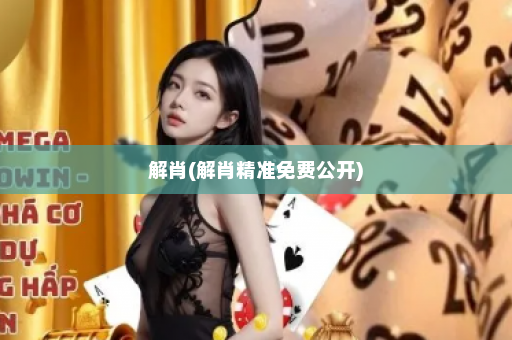 解肖(解肖精准免费公开) 解肖(解肖精准免费公开)