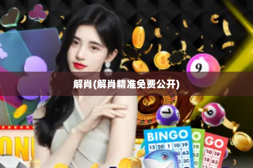 解肖(解肖精准免费公开)
